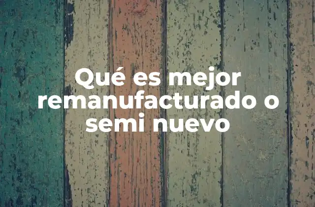 Qué es Mejor Remanufacturado o Semi Nuevo