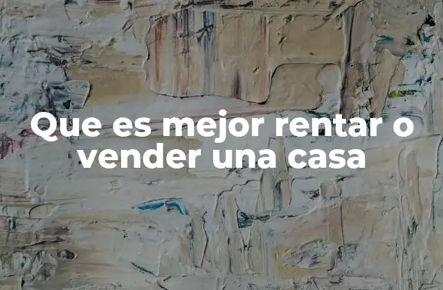 Que es Mejor Rentar o Vender una Casa