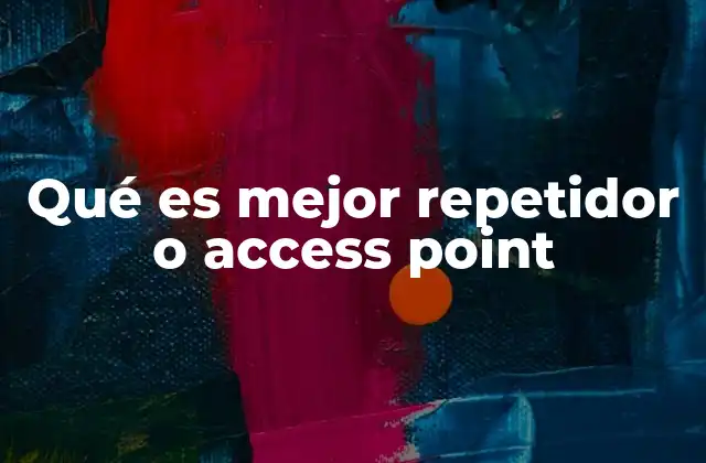 Qué es Mejor Repetidor o Access Point