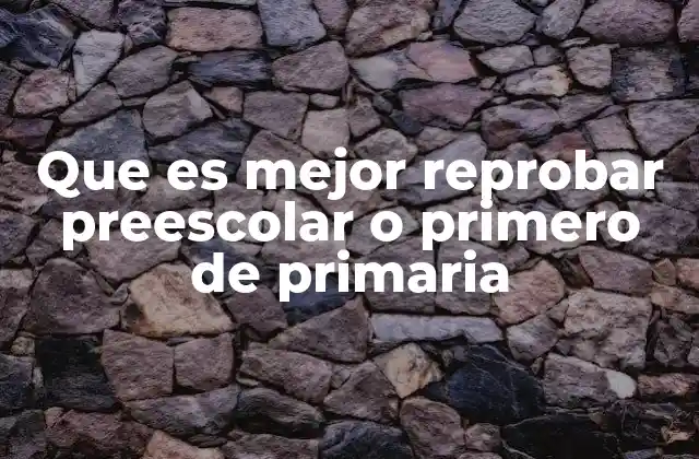 Que es Mejor Reprobar Preescolar o Primero de Primaria
