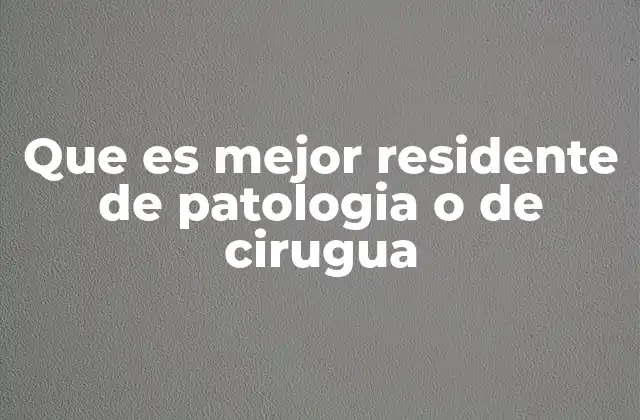 Que es Mejor Residente de Patologia o de Cirugua