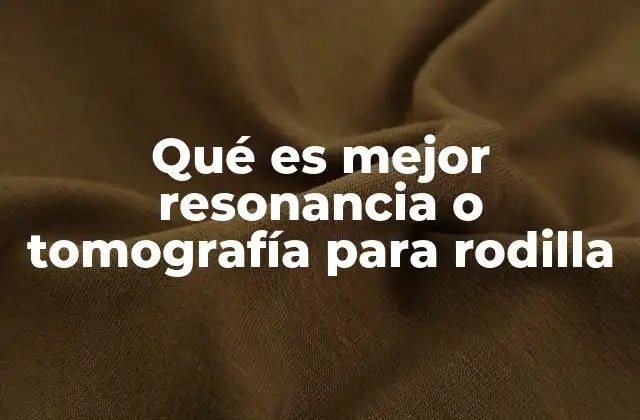 Qué es Mejor Resonancia o Tomografía para Rodilla