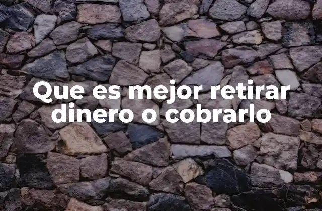 Que es Mejor Retirar Dinero o Cobrarlo