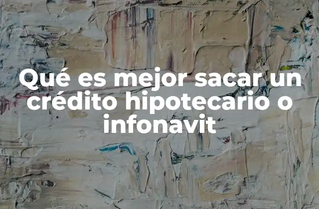 Qué es Mejor Sacar un Crédito Hipotecario o Infonavit