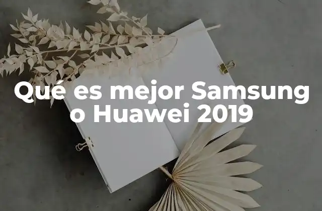 Qué es Mejor Samsung o Huawei 2019
