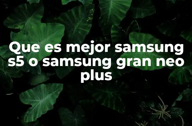 Que es Mejor Samsung S5 o Samsung Gran Neo Plus