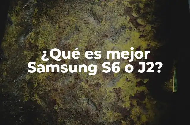¿qué es Mejor Samsung S6 o J2?