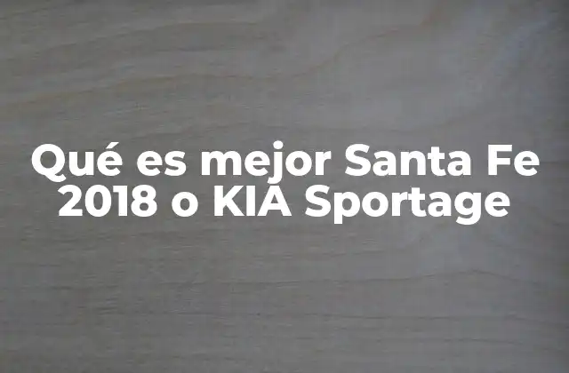 Qué es Mejor Santa Fe 2018 o Kia Sportage
