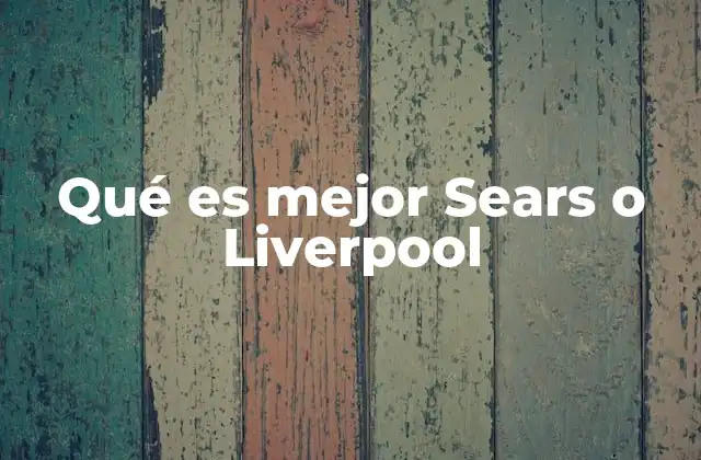 Qué es Mejor Sears o Liverpool