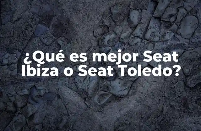 ¿qué es Mejor Seat Ibiza o Seat Toledo?