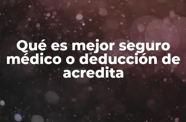 Qué es Mejor Seguro Médico o Deducción de Acredita