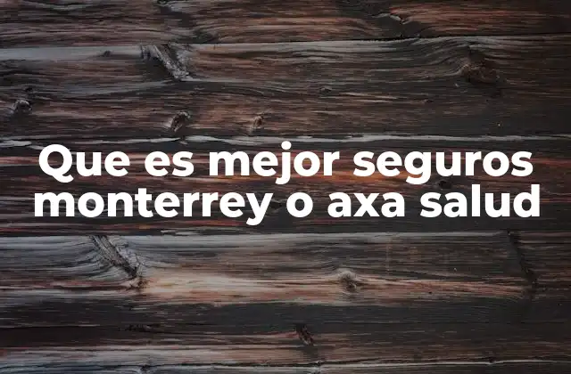 Que es Mejor Seguros Monterrey o Axa Salud