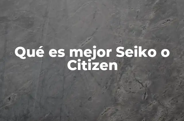 Qué es Mejor Seiko o Citizen