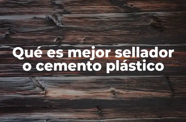 Qué es Mejor Sellador o Cemento Plástico