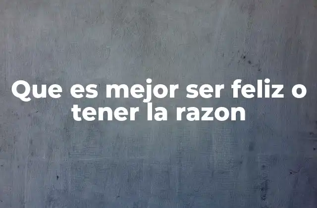 Que es Mejor Ser Feliz o Tener la Razon