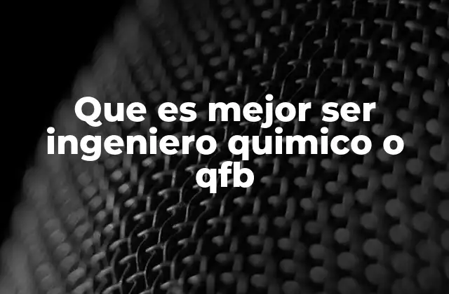 Que es Mejor Ser Ingeniero Quimico o Qfb