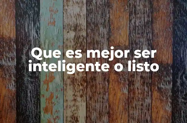 Que es Mejor Ser Inteligente o Listo