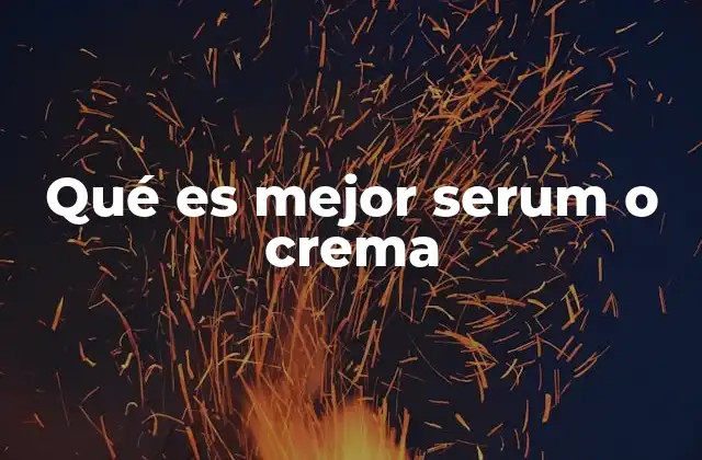 Qué es Mejor Serum o Crema