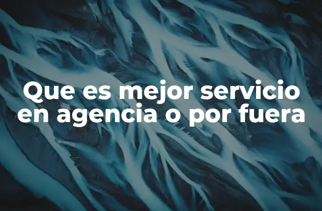Que es Mejor Servicio en Agencia o por Fuera