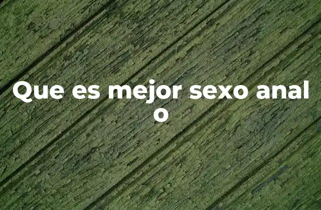 Que es Mejor Sexo Anal o