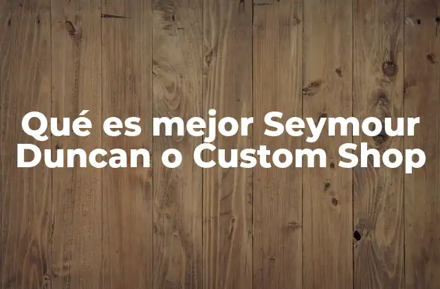 Qué es Mejor Seymour Duncan o Custom Shop