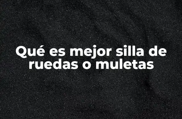 Qué es Mejor Silla de Ruedas o Muletas