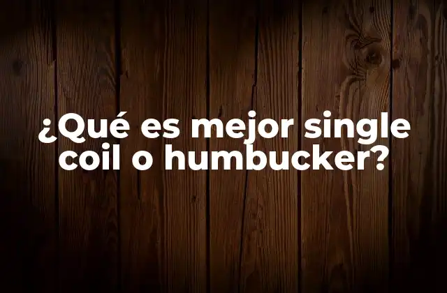 ¿qué es Mejor Single Coil o Humbucker?