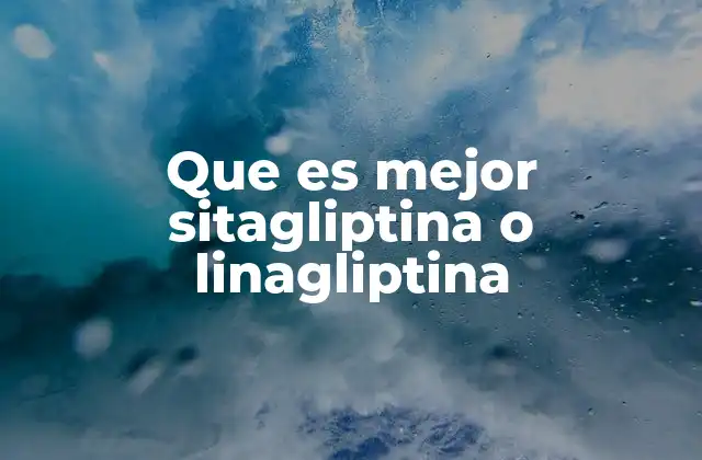Que es Mejor Sitagliptina o Linagliptina