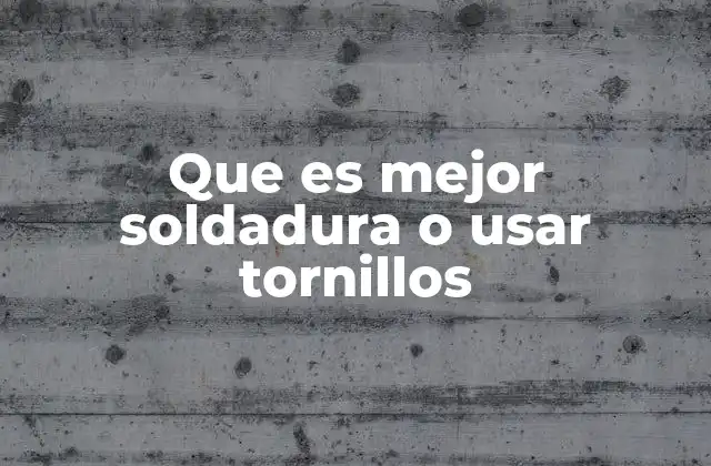 Que es Mejor Soldadura o Usar Tornillos