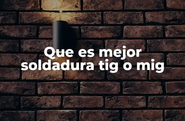 Que es Mejor Soldadura Tig o Mig