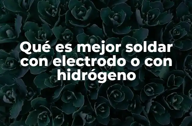 Qué es Mejor Soldar con Electrodo o con Hidrógeno