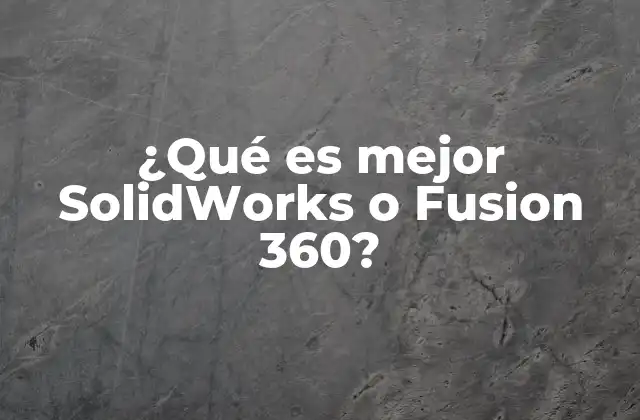 ¿qué es Mejor Solidworks o Fusion 360?