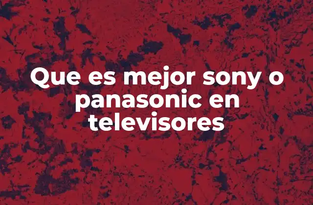 Que es Mejor Sony o Panasonic en Televisores
