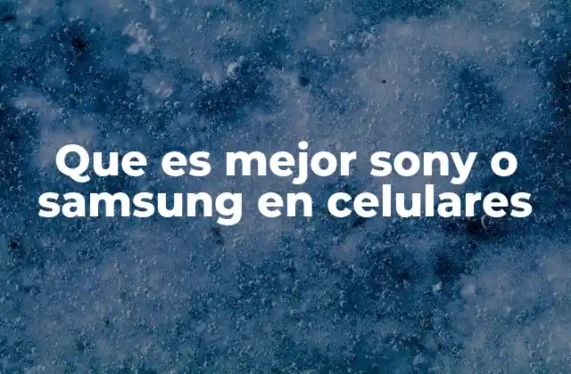 Que es Mejor Sony o Samsung en Celulares