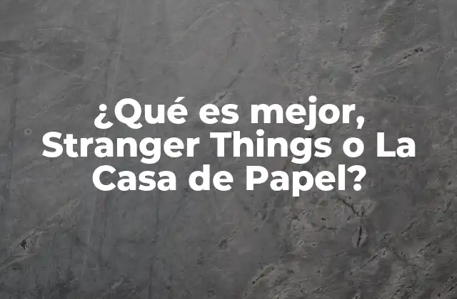 ¿qué es Mejor, Stranger Things o la Casa de Papel?