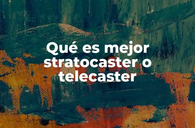 Qué es Mejor Stratocaster o Telecaster