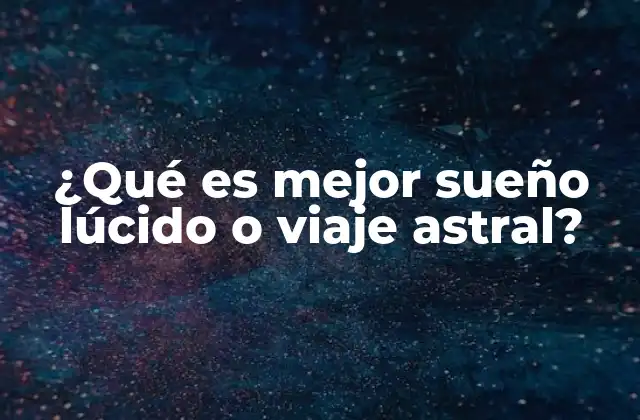 ¿qué es Mejor Sueño Lúcido o Viaje Astral?