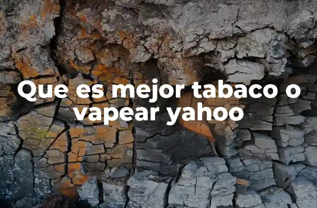 Que es Mejor Tabaco o Vapear Yahoo
