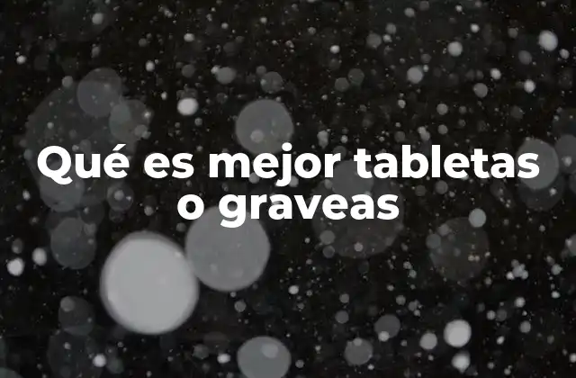 Qué es Mejor Tabletas o Graveas