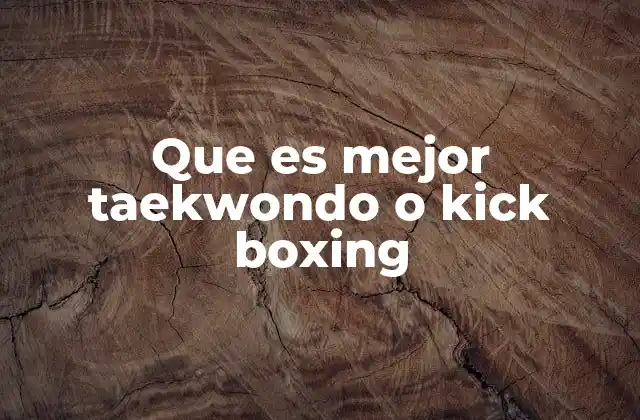 Que es Mejor Taekwondo o Kick Boxing