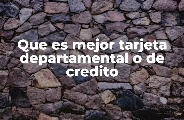 Que es Mejor Tarjeta Departamental o de Credito