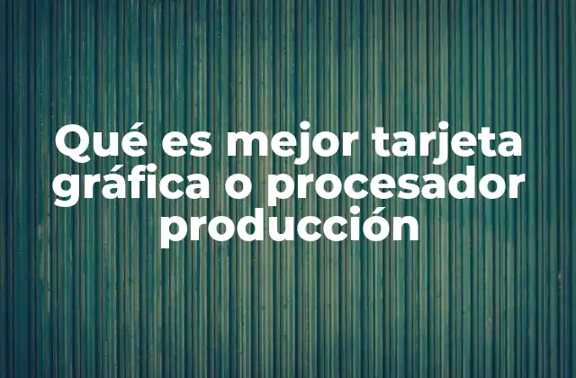 Qué es Mejor Tarjeta Gráfica o Procesador Producción