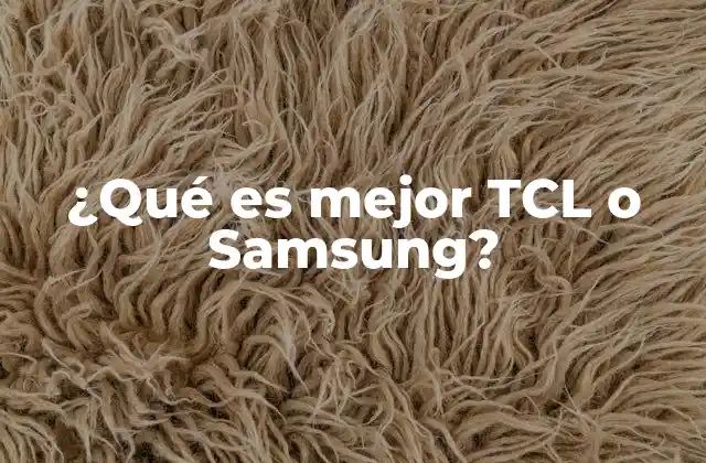 ¿qué es Mejor Tcl o Samsung?