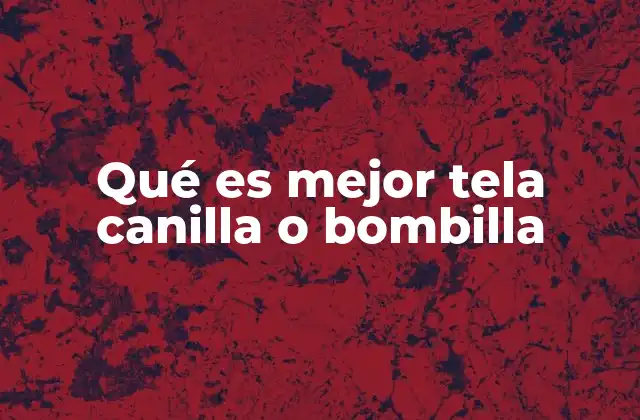 Qué es Mejor Tela Canilla o Bombilla