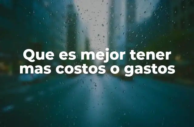 Que es Mejor Tener mas Costos o Gastos