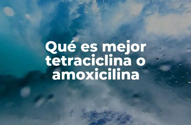 Qué es Mejor Tetraciclina o Amoxicilina