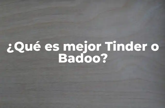 ¿qué es Mejor Tinder o Badoo?