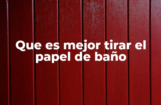 Que es Mejor Tirar el Papel de Baño