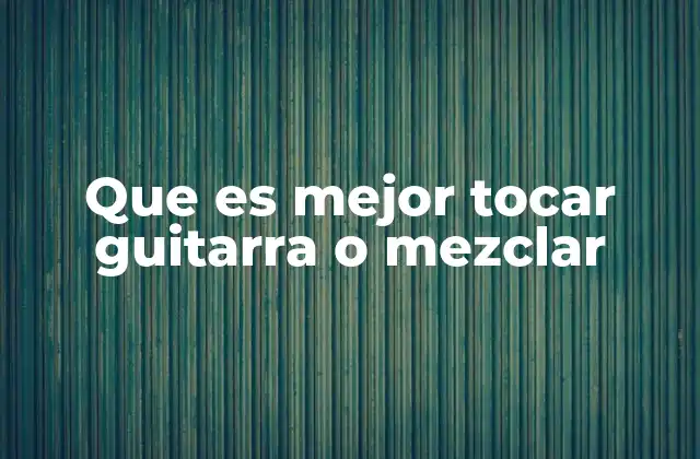 Que es Mejor Tocar Guitarra o Mezclar