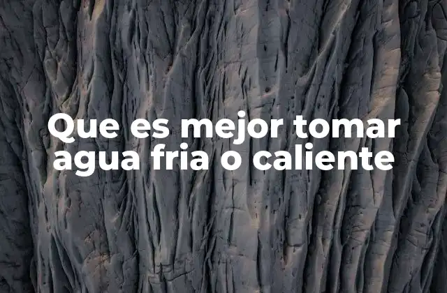Que es Mejor Tomar Agua Fria o Caliente